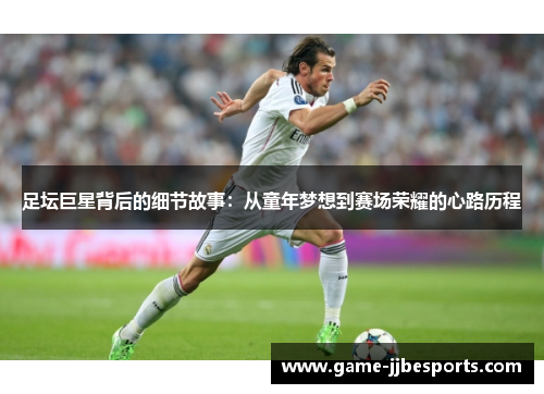 足坛巨星背后的细节故事：从童年梦想到赛场荣耀的心路历程