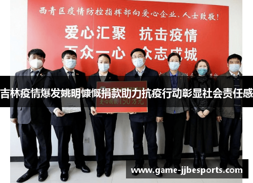 吉林疫情爆发姚明慷慨捐款助力抗疫行动彰显社会责任感