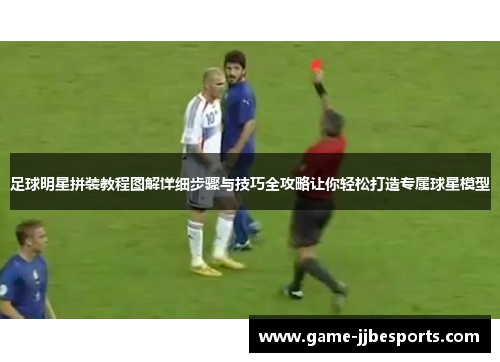 足球明星拼装教程图解详细步骤与技巧全攻略让你轻松打造专属球星模型