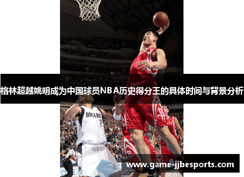 格林超越姚明成为中国球员NBA历史得分王的具体时间与背景分析