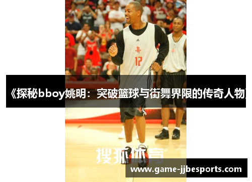 《探秘bboy姚明：突破篮球与街舞界限的传奇人物》