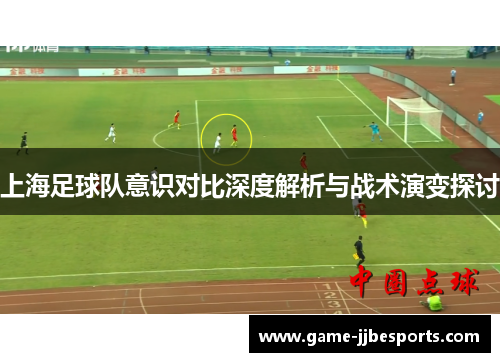 上海足球队意识对比深度解析与战术演变探讨