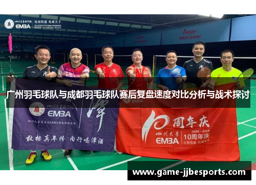 广州羽毛球队与成都羽毛球队赛后复盘速度对比分析与战术探讨