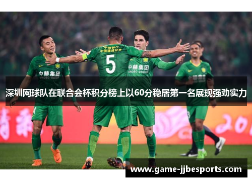 深圳网球队在联合会杯积分榜上以60分稳居第一名展现强劲实力