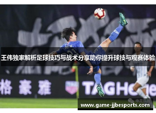 王伟独家解析足球技巧与战术分享助你提升球技与观赛体验