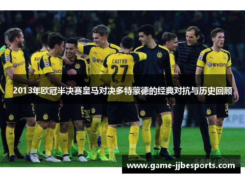 2013年欧冠半决赛皇马对决多特蒙德的经典对抗与历史回顾